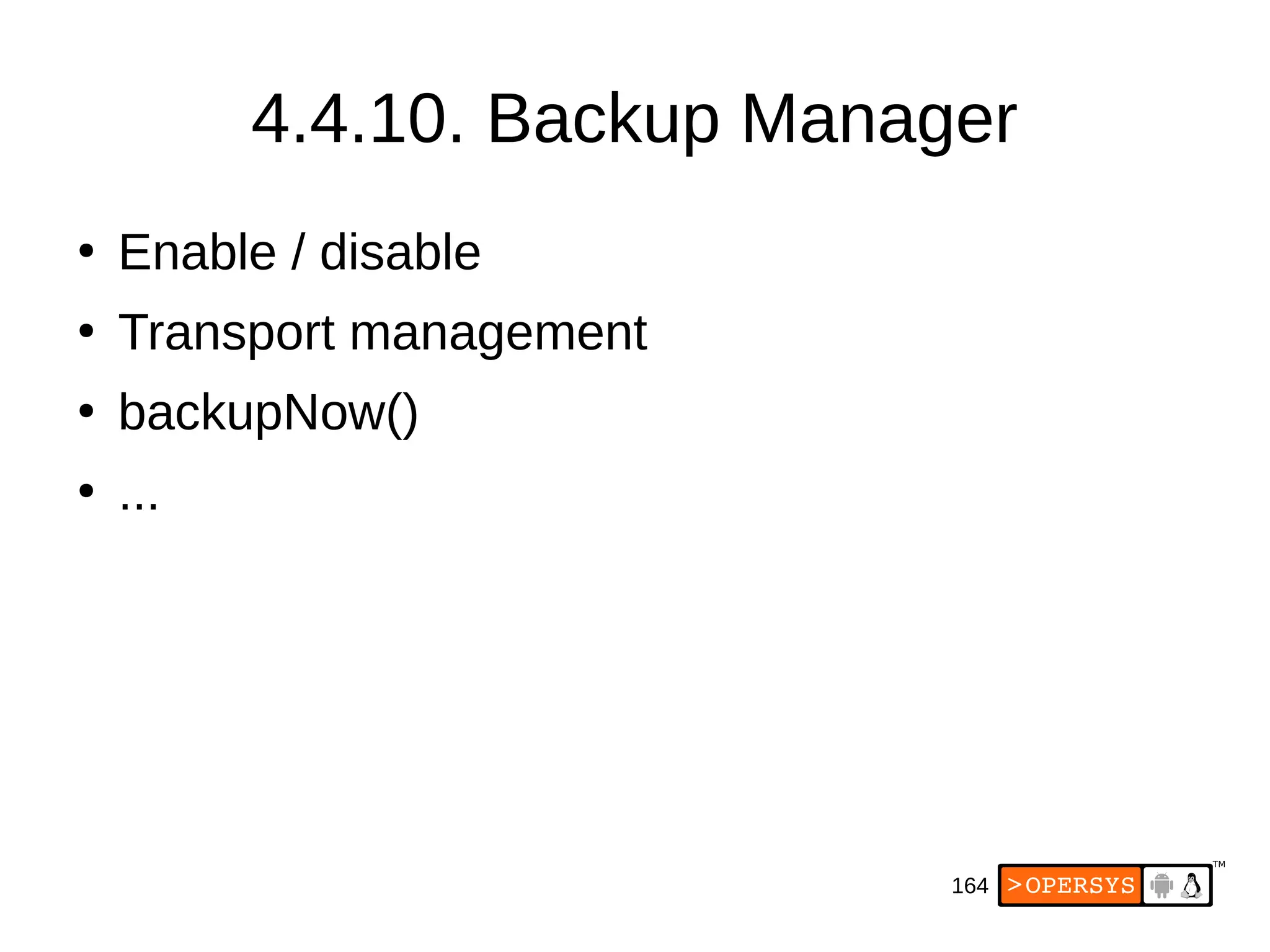 164
4.4.10. Backup Manager
●
Enable / disable
●
Transport management
●
backupNow()
●
...
 