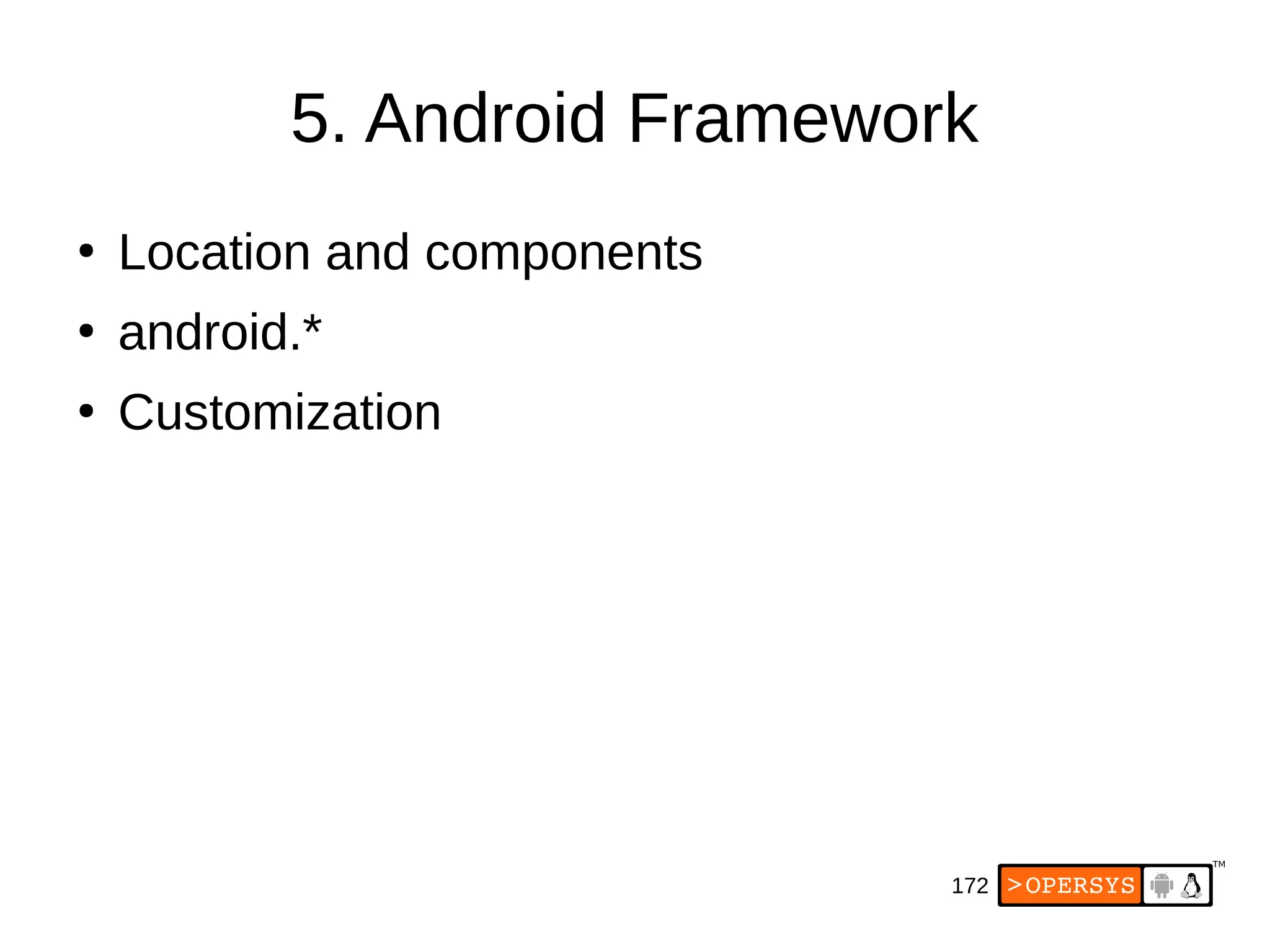 172
5. Android Framework
●
Location and components
●
android.*
●
Customization
 