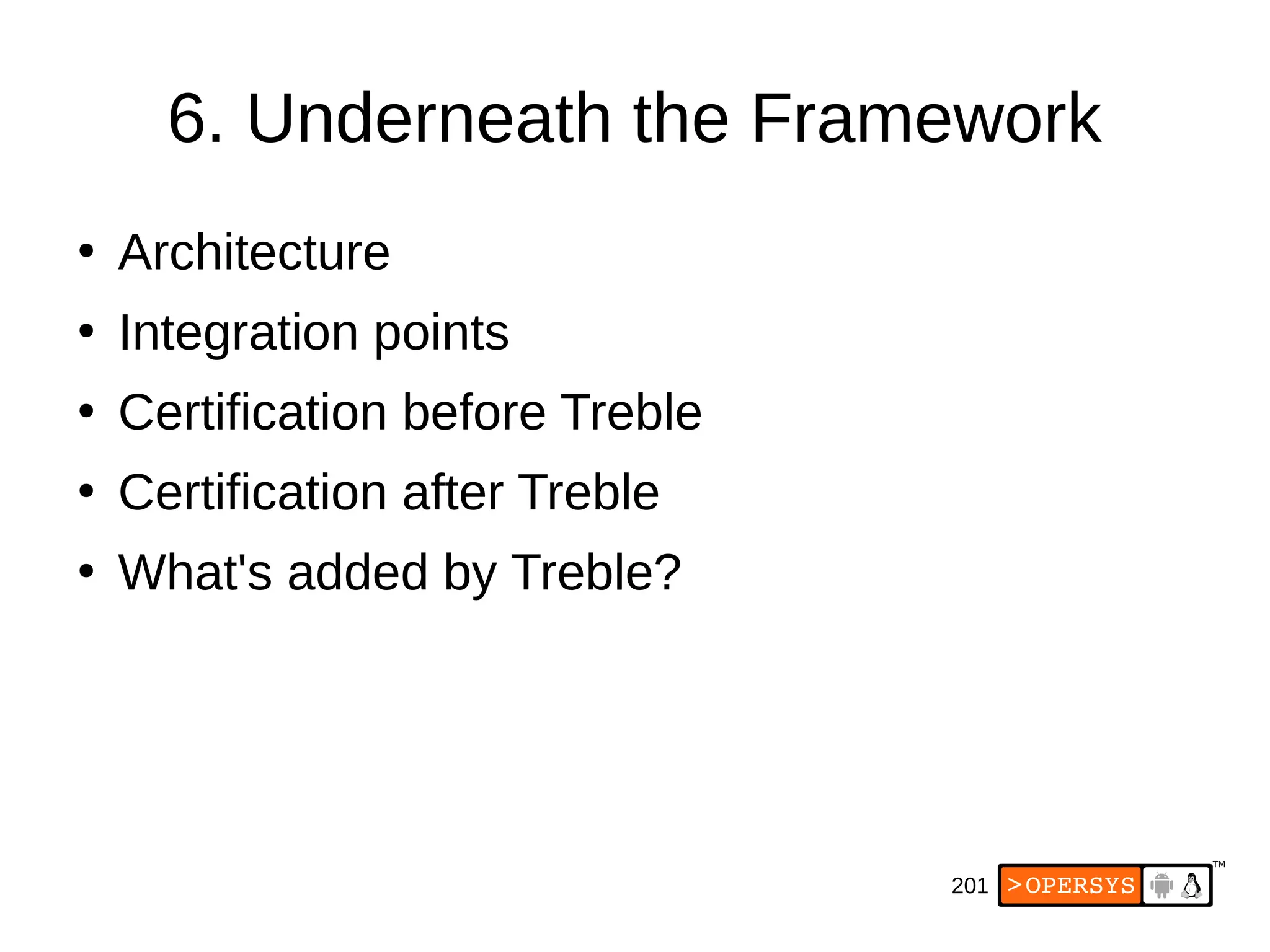 201
6. Underneath the Framework
●
Architecture
●
Integration points
●
Certification before Treble
●
Certification after Treble
●
What's added by Treble?
 