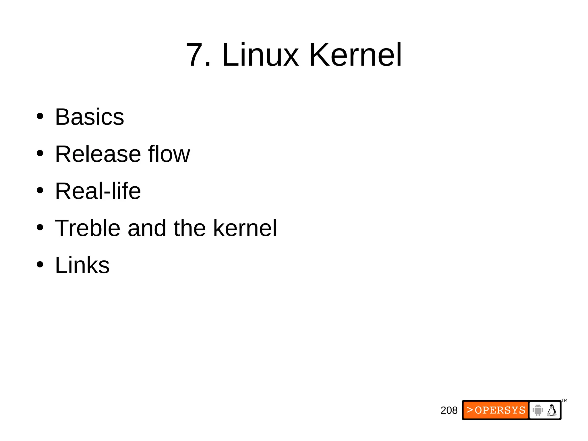 208
7. Linux Kernel
●
Basics
●
Release flow
●
Real-life
●
Treble and the kernel
●
Links
 