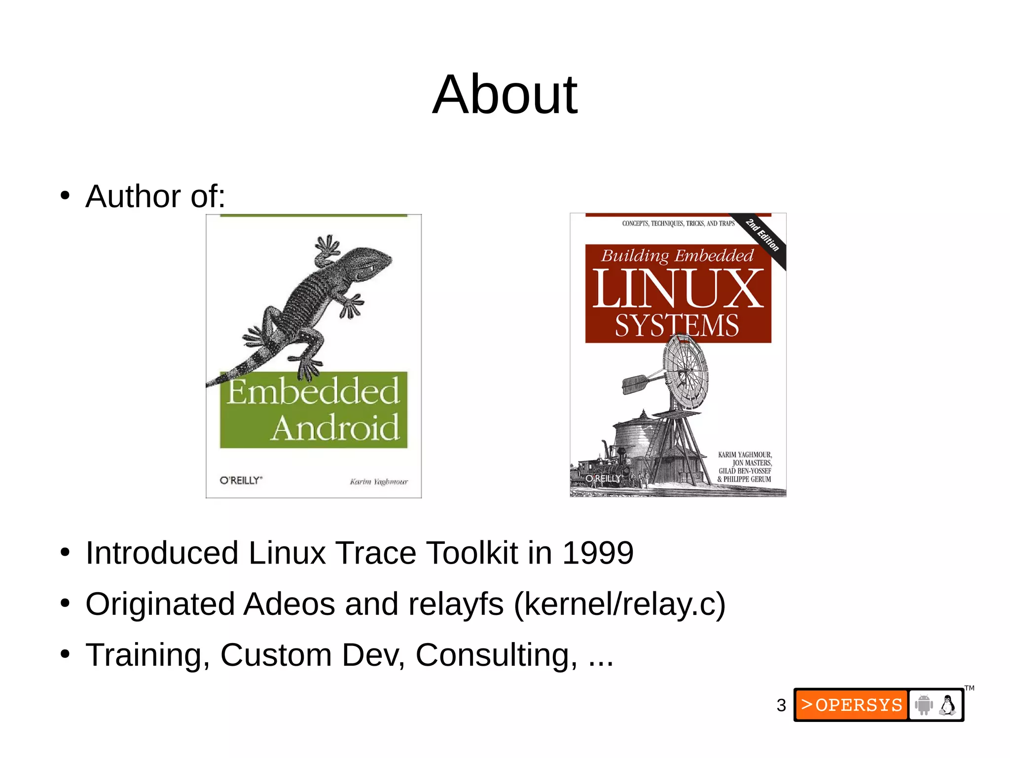 3
About
●
Author of:
●
Introduced Linux Trace Toolkit in 1999
●
Originated Adeos and relayfs (kernel/relay.c)
●
Training, Custom Dev, Consulting, ...
 