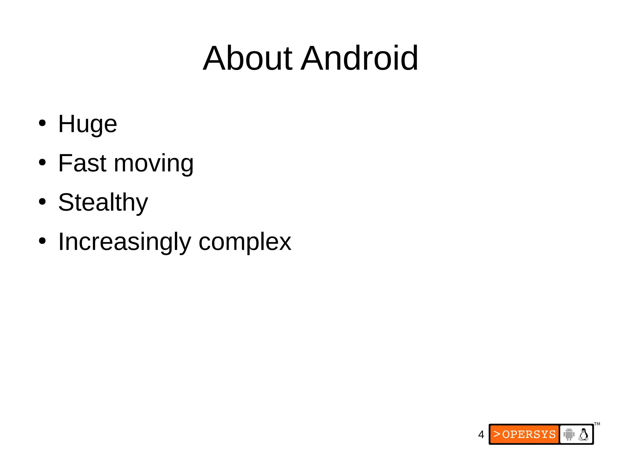 4
About Android
●
Huge
●
Fast moving
●
Stealthy
●
Increasingly complex
 