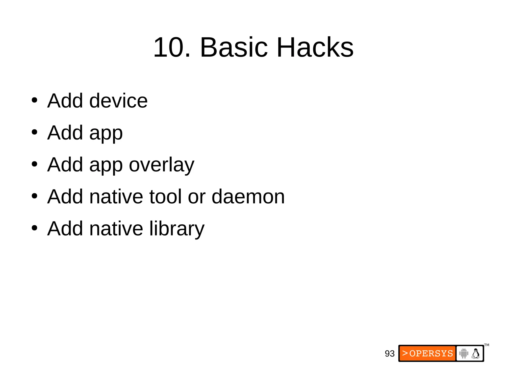 93
10. Basic Hacks
●
Add device
●
Add app
●
Add app overlay
●
Add native tool or daemon
●
Add native library
 