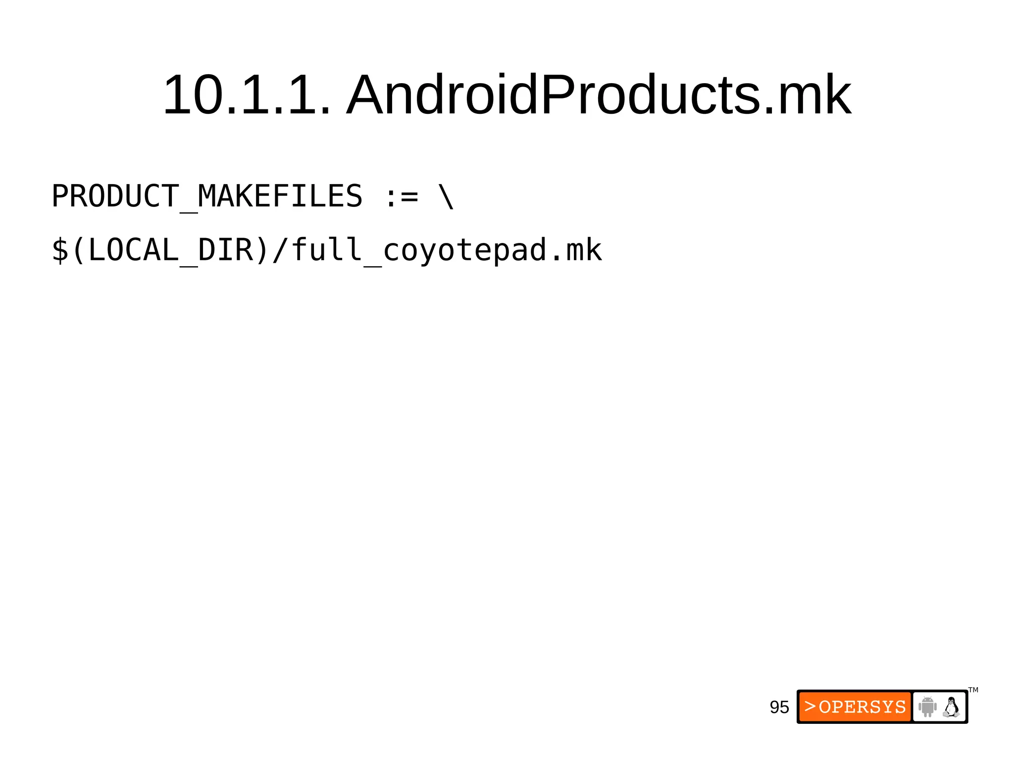 95
PRODUCT_MAKEFILES := 
$(LOCAL_DIR)/full_coyotepad.mk
10.1.1. AndroidProducts.mk
 