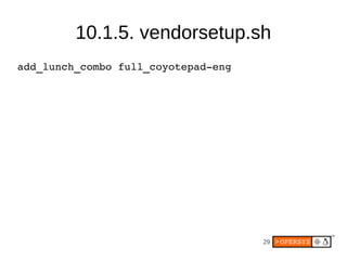 10.1.5. vendorsetup.sh
add_lunch_combo full_coyotepad­eng




                                     29
 