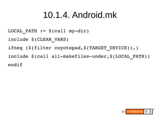 10.1.4. Android.mk
LOCAL_PATH := $(call my­dir)
include $(CLEAR_VARS)
ifneq ($(filter coyotepad,$(TARGET_DEVICE)),)
includ...