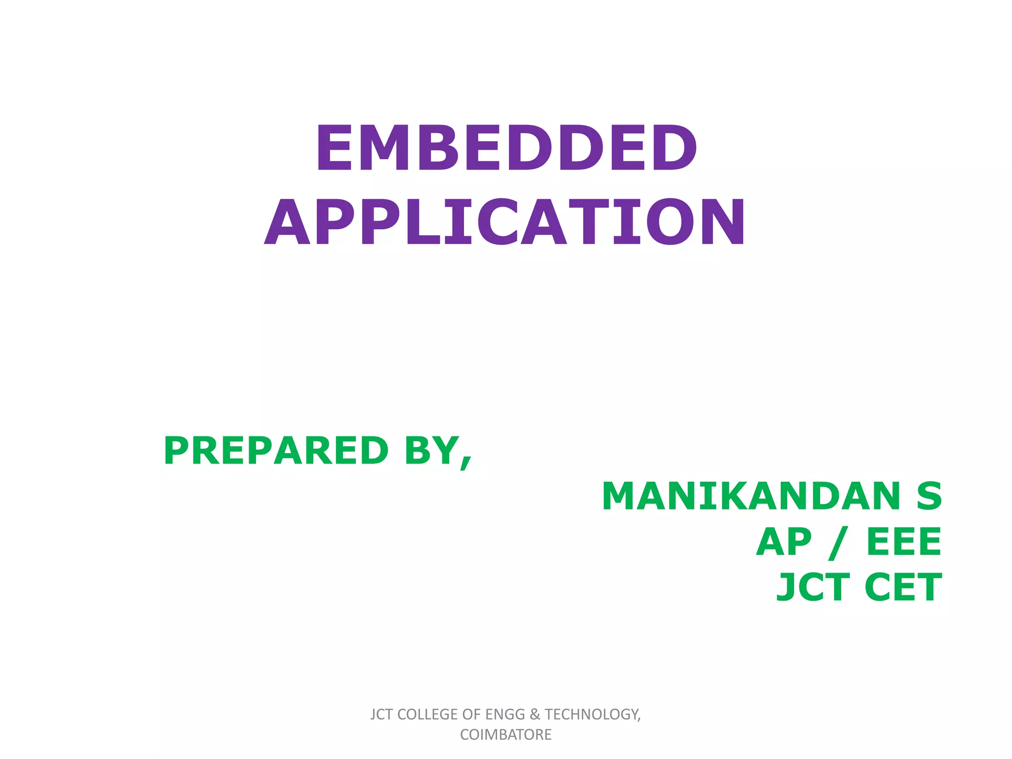 EMBEDDED
APPLICATION
PREPARED BY,
MANIKANDAN S
AP / EEE
JCT CET
JCT COLLEGE OF ENGG & TECHNOLOGY,
COIMBATORE