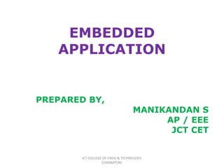 EMBEDDED
APPLICATION
PREPARED BY,
MANIKANDAN S
AP / EEE
JCT CET
JCT COLLEGE OF ENGG & TECHNOLOGY,
COIMBATORE
 