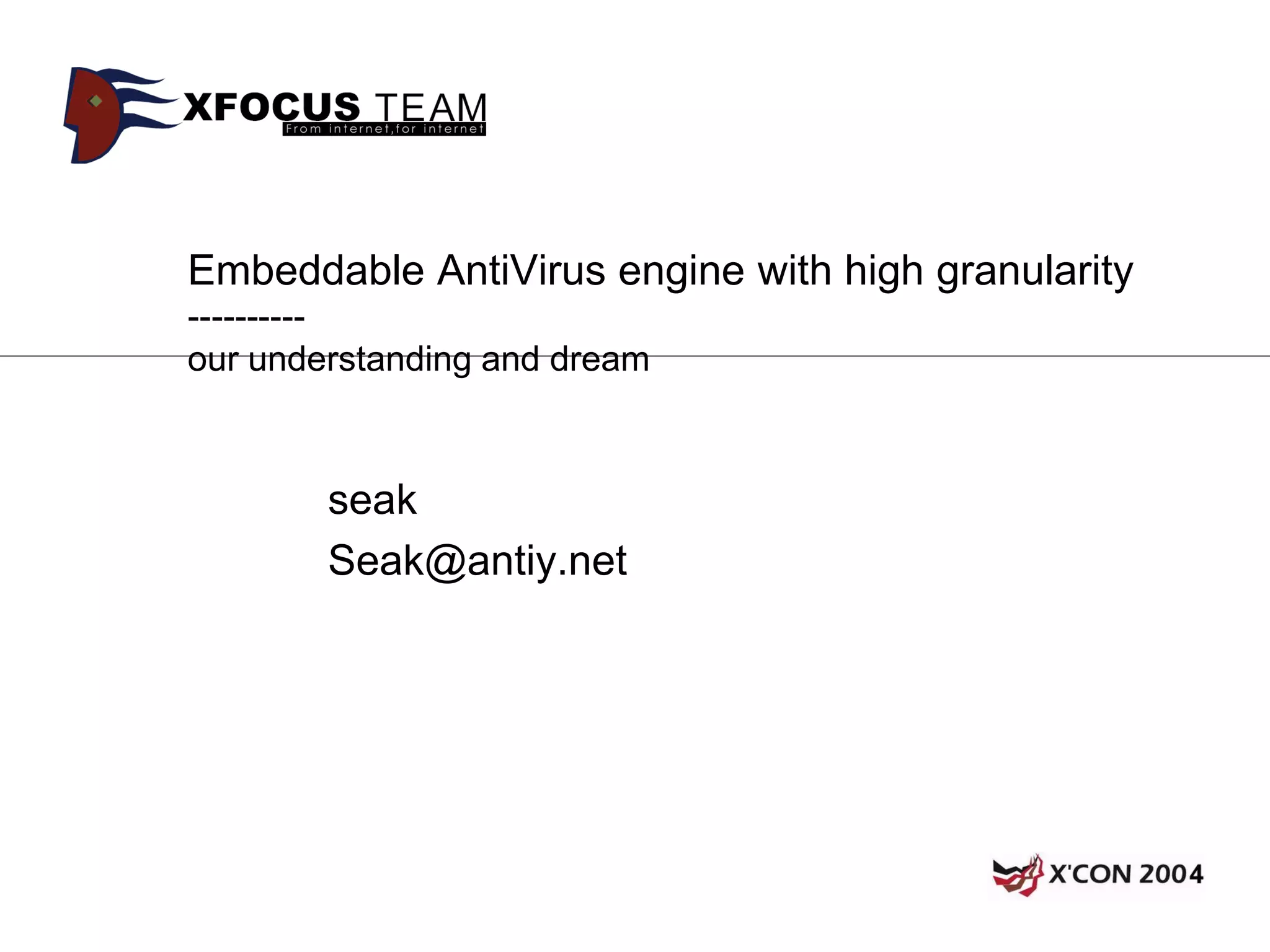 Embeddable AntiVirus engine with high granularity
----------
our understanding and dream



        seak
        Seak@antiy.net
 