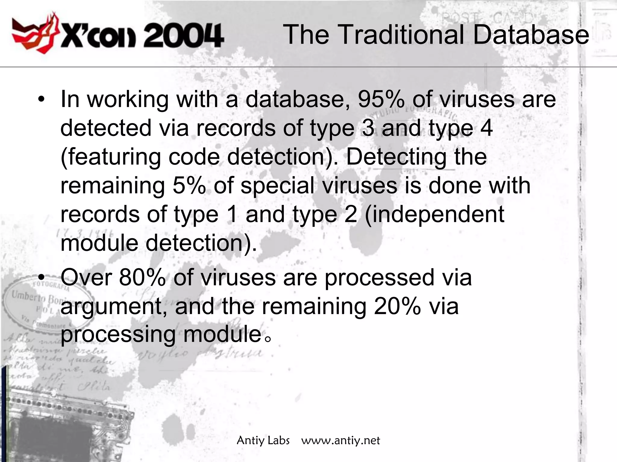 The Traditional Database

• In working with a database, 95% of viruses are
  detected via records of type 3 and type 4
  (featuring code detection). Detecting the
  remaining 5% of special viruses is done with
  records of type 1 and type 2 (independent
  module detection).
• Over 80% of viruses are processed via
  argument, and the remaining 20% via
  processing module。



                  Antiy Labs www.antiy.net
 