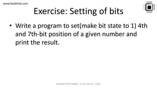 www.fastbitlab.com
Exercise: Setting of bits
• Write a program to set(make bit state to 1) 4th
and 7th-bit position of a given number and
print the result.
BHARATI SOFTWARE , CC BY-SA 4.0 , 2021
 