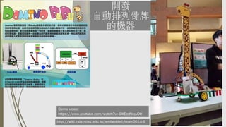開發
自動排列骨牌
的機器
http://wiki.csie.ncku.edu.tw/embedded/team2014-6
Demo video:
https://www.youtube.com/watch?v=SWEcdNvyvD0
 