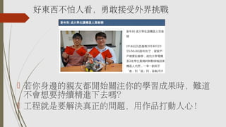 好東西不怕人看，勇敢接受外界挑戰
 若你身邊的親友都開始關注你的學習成果時，難道
不會想要持續精進下去嗎？
 工程就是要解決真正的問題，用作品打動人心！
 