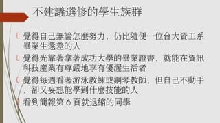 不建議選修的學生族群
 覺得自己無論怎麼努力，仍比隨便一位台大資工系
畢業生還差的人
 覺得光靠著拿著成功大學的畢業證書，就能在資訊
科技產業有尊嚴地享有優渥生活者
 覺得每週看著游泳教練或鋼琴教師，但自己不動手
，卻又妄想能學到什麼技能的人
 看到簡報第 6 頁就退縮的同學
 
