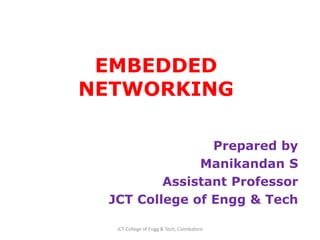 EMBEDDED
NETWORKING
Prepared by
Manikandan S
Assistant Professor
JCT College of Engg & Tech
JCT College of Engg & Tech, Coimbatore
 