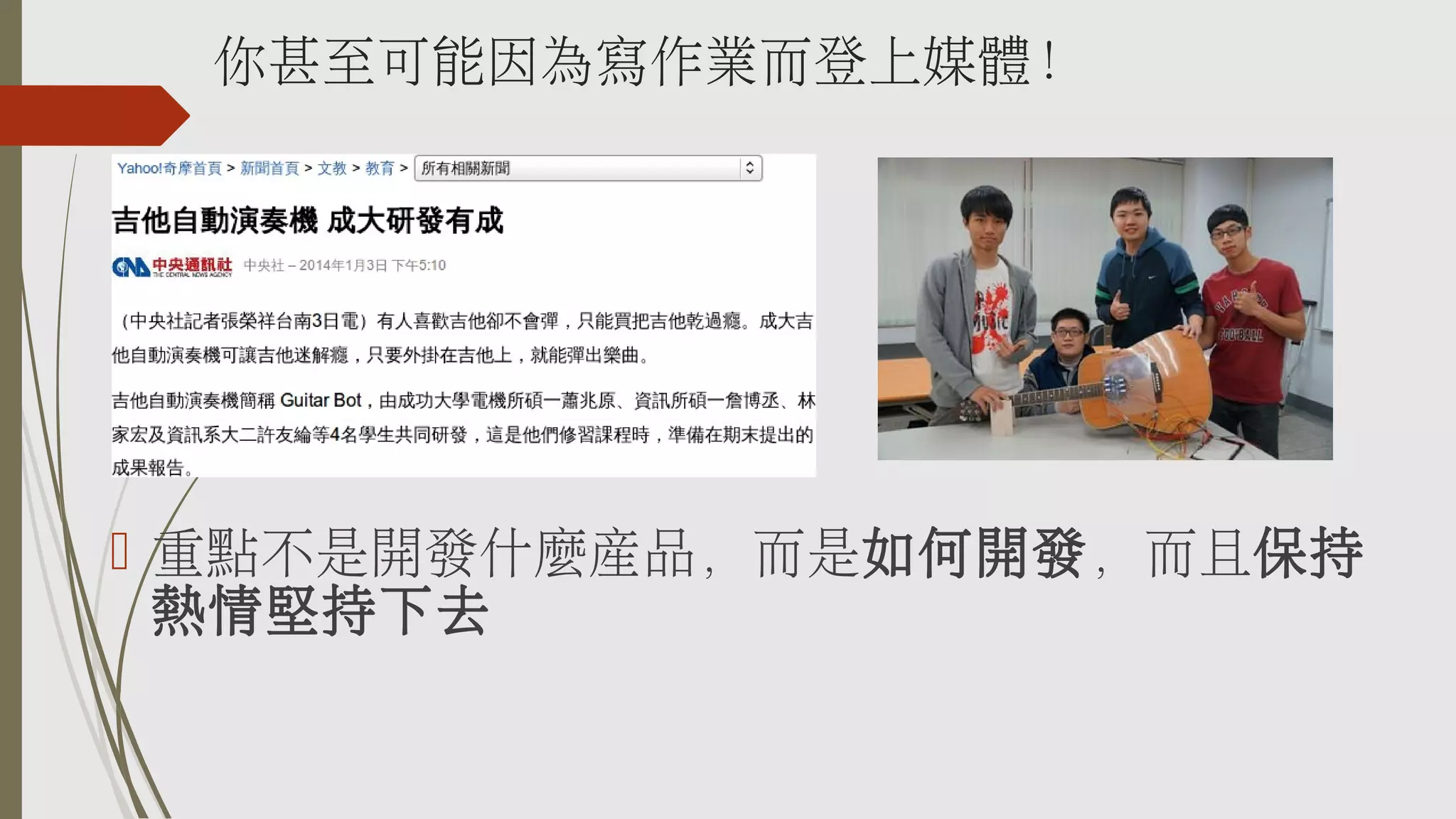 你甚至可能因為寫作業而登上媒體！

 重點不是開發什麼產品，而是如何開發，而且保持
熱情堅持下去

 