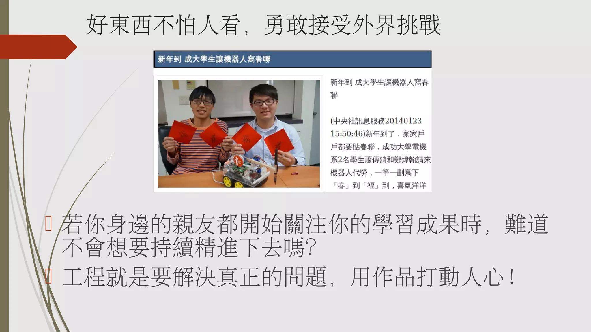 好東西不怕人看，勇敢接受外界挑戰

 若你身邊的親友都開始關注你的學習成果時，難道
不會想要持續精進下去嗎？
 工程就是要解決真正的問題，用作品打動人心！

 