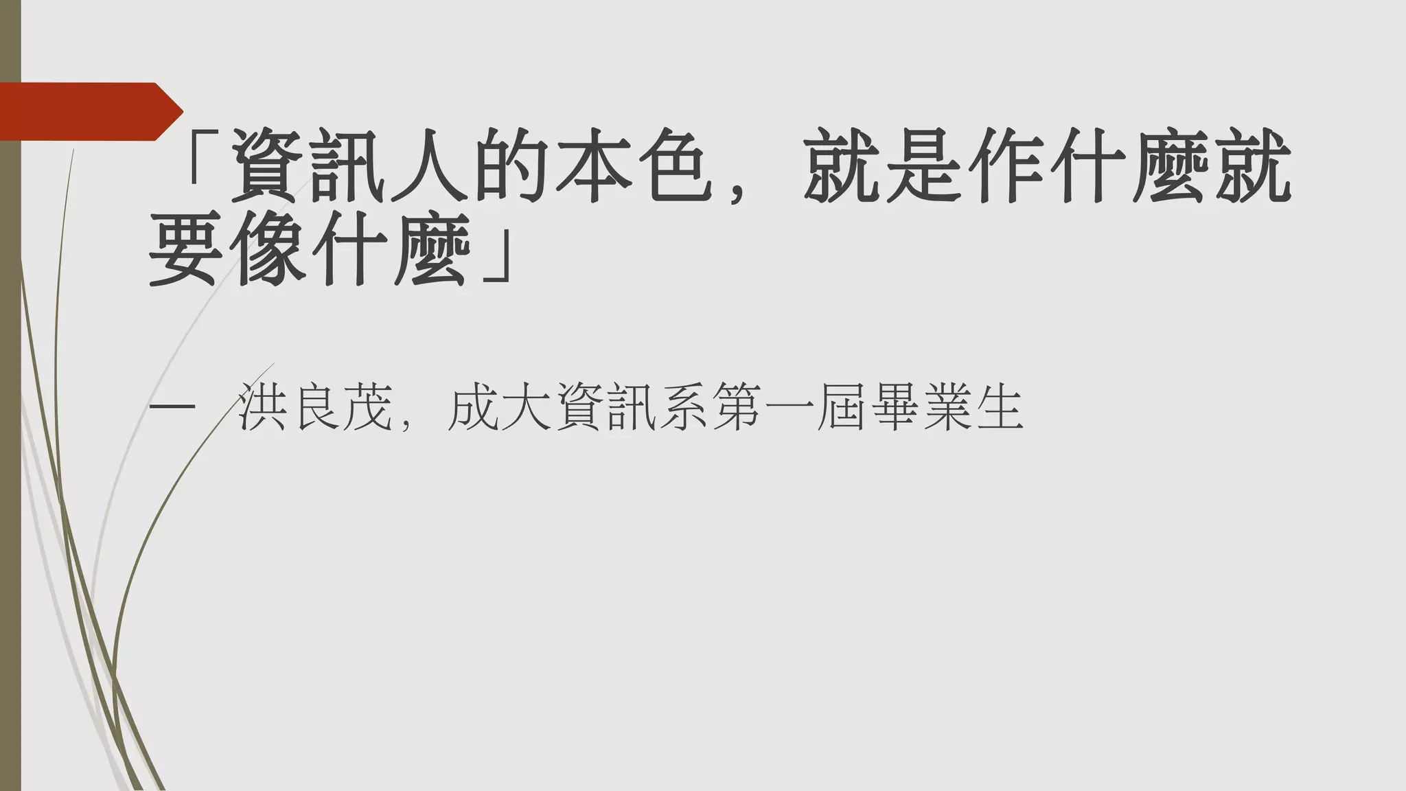 「資訊人的本色，就是作什麼就
要像什麼」
– 洪良茂，成大資訊系第一屆畢業生

 