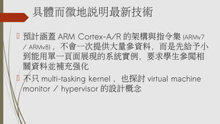 w΢f¼g
? AӋw ARM Cortex-A/R ļܘcָ (ARMv7
/ ARMv8) һṩYϣȽoС
ÆһչFϵyҪW
PYρKa䏊
? ֻ multi-tasking kernel Ҳ̽ӑ virtual machine
monitor / hypervisor OӋ
 