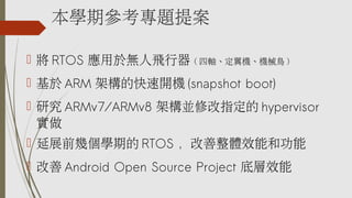 Wڅ}᰸
?  RTOS 춟ow ( SCCеB )
?  ARM ܘĿ_C (snapshot boot)
? о ARMv7/ARMv8 ܘK޸ָ hypervisor

? չǰׂWڵ RTOS wЧܺ͹
?  Android Open Source Project ׌Ч
 