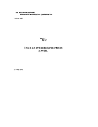This document covers:<br />Embedded Powerpoint presentation<br />Some text.<br />Some text.<br />