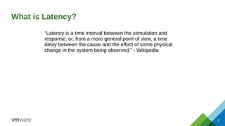 What is Latency?
3
“Latency is a time interval between the stimulation and
response, or, from a more general point of view...