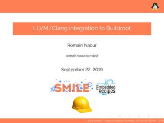 LLVM/Clang integration to Buildroot
Romain Naour
romain.naour@smile.fr
September 22, 2019
www.smile.fr – Licence Creative Commons (CC BY-SA 3.0 FR) – 1/35
 