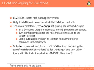 LLVM packaging for Buildroot
LLVM 5.0.1 is the first packaged version
Only LLVM libraries are needed (libLLVM.so), no tool...