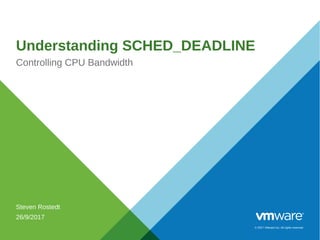 © 2017 VMware Inc. All rights reserved.
Understanding SCHED_DEADLINE
Controlling CPU Bandwidth
Steven Rostedt
26/9/2017
 