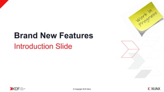 © Copyright 2018 Xilinx
Brand New Features
Introduction Slide
 