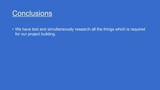 Conclusions
• We have test and simultaneously research all the things which is required
for our project building.
 