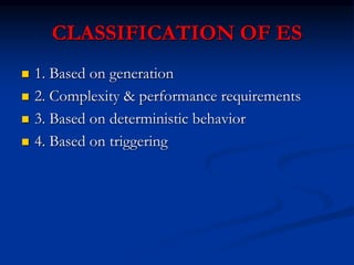 CLASSIFICATION OF ES
 1. Based on generation
 2. Complexity & performance requirements
 3. Based on deterministic behavior
 4. Based on triggering
 