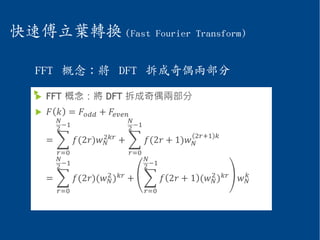 快速傅立葉轉換 (Fast Fourier Transform)
  
FFT 概念：將 DFT 拆成奇偶兩部分
 