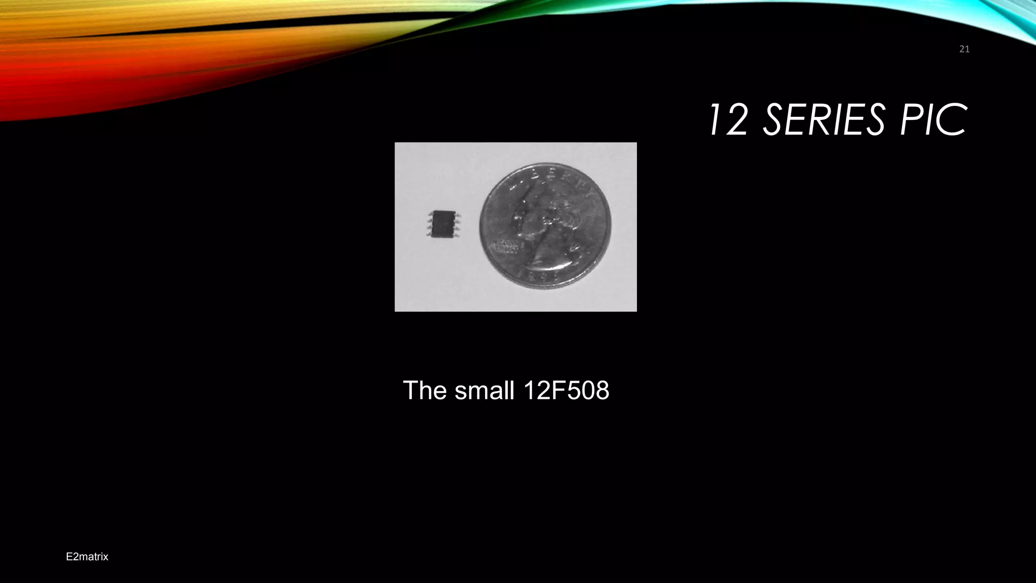 12 SERIES PIC
E2matrix
21
The small 12F508
 
