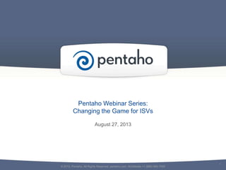 Pentaho Webinar Series:
Changing the Game for ISVs
August 27, 2013

© 2013, Pentaho. All Rights Reserved. pentaho.com. Worldwide +1 (866) 660-7555

1

 