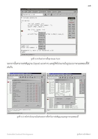 รูปที่ 4.14 ตัวอย่างการตั้งจุด Break Point
นอกจากนั้นสามารถส่งสัญญาณ (Signal) แบบต่างๆ และดูโค้ดโปรแกรมในรูปแบบภาษาแอสเซมบลี้ได้
เช่นกัน
รูปที่ 4.15 หน้าต่างโปรแกรมในส่วนของการตั้งค่าในการส่งสัญญาณและดูภาษาแอสเซมบลี้
226
Embedded Android Development สู่เส้นทางนักพัฒนา
 