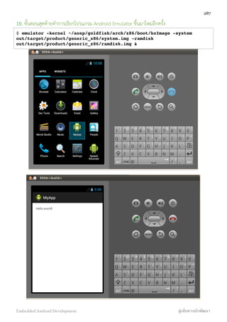 10. ขั้นตอนสุดท้ายทำการเรียกโปรแกรม Android Emulator ขึ้นมาใหม่อีกครั้ง
$ emulator -kernel ~/aosp/goldfish/arch/x86/boot/bzImage -system
out/target/product/generic_x86/system.img -ramdisk
out/target/product/generic_x86/ramdisk.img &
287
Embedded Android Development สู่เส้นทางนักพัฒนา
 