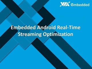 Embedded Android Real-Time
Streaming Optimization
 