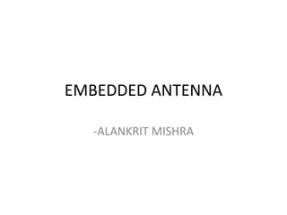 EMBEDDED ANTENNA
-ALANKRIT MISHRA
 