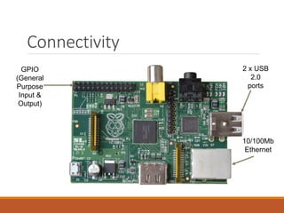 Connectivity
GPIO
(General
Purpose
Input &
Output)
10/100Mb
Ethernet
2 x USB
2.0
ports
 
