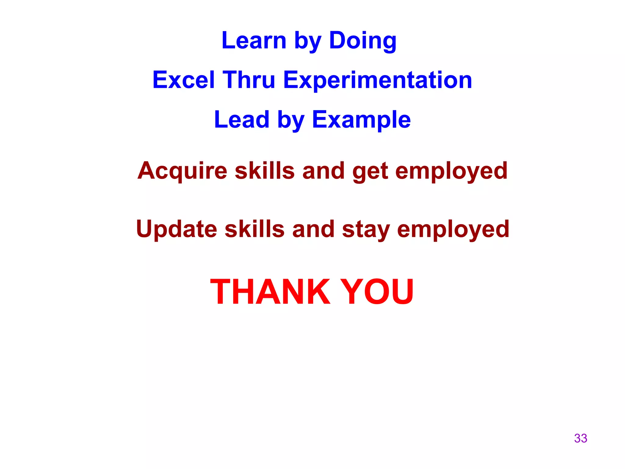 33
Learn by Doing
Excel Thru Experimentation
Lead by Example
Acquire skills and get employed
Update skills and stay employed
THANK YOU
 