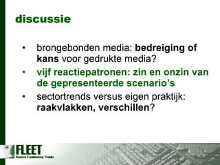 discussie brongebonden media:  bedreiging of kans  voor gedrukte media? vijf reactiepatronen: zin en onzin van de gepresenteerde scenario’s sectortrends versus eigen praktijk:  raakvlakken, verschillen ? 