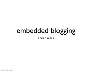 embedded blogging
                                adrian miles




Wednesday, 22 August 12
 