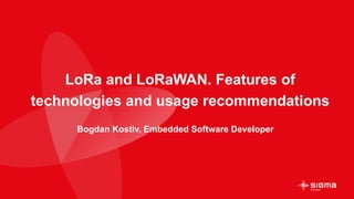 LoRa and LoRaWAN. Features of
technologies and usage recommendations
Bogdan Kostiv, Embedded Software Developer
 
