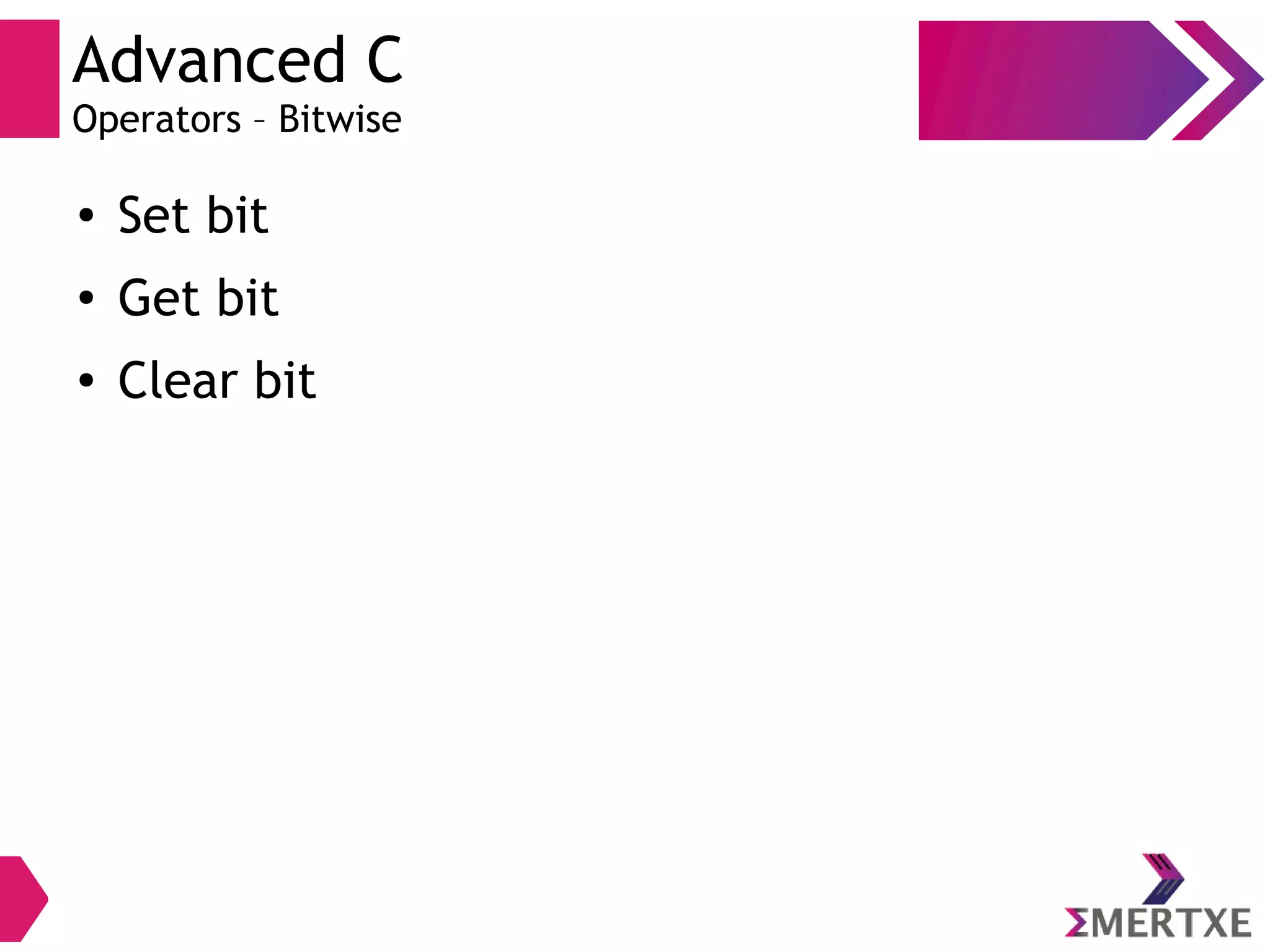 Advanced C
Operators – Bitwise
● Set bit
●
Get bit
● Clear bit
 