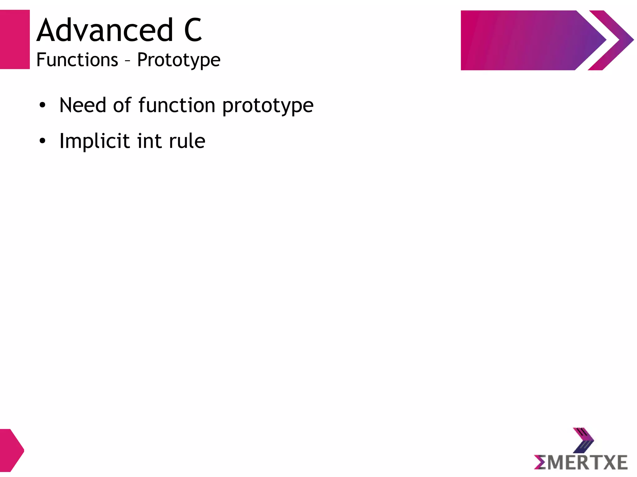Advanced C
Functions – Prototype
●
Need of function prototype
●
Implicit int rule
 