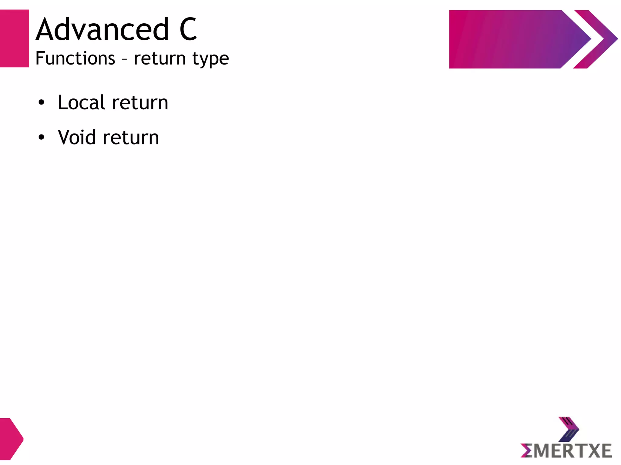 Advanced C
Functions – return type
●
Local return
●
Void return
 