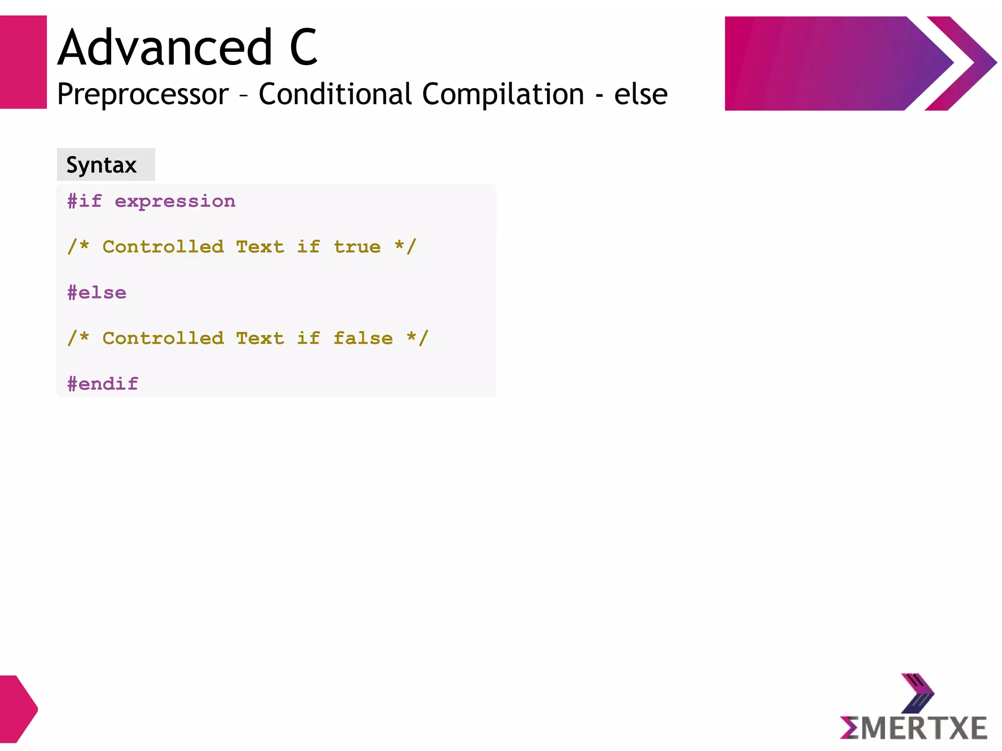 Advanced C
Preprocessor – Conditional Compilation - else
#if expression
/* Controlled Text if true */
#else
/* Controlled Text if false */
#endif
Syntax
 