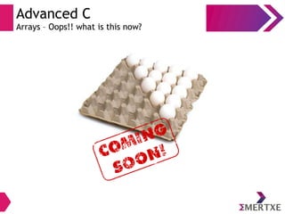 Advanced C
Arrays – Oops!! what is this now?
 