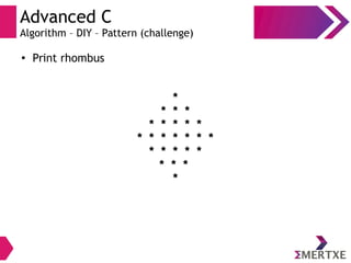 Advanced C
Algorithm – DIY – Pattern (challenge)
●
Print rhombus
*
* * *
* * * * *
* * * * * * *
* * * * *
* * *
*
 